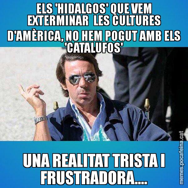 ELS 'HIDALGOS' QUE VEM EXTERMINAR  LES CULTURES D'AMÈRICA, NO HEM POGUT AMB ELS 'CATALUFOS' UNA REALITAT TRISTA I FRUSTRADORA.... - Aznar Lupas
