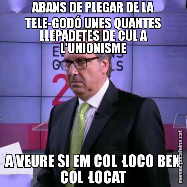 ABANS DE PLEGAR DE LA TELE-GODÓ UNES QUANTES LLEPADETES DE CUL A L'UNIONISME A VEURE SI EM COL·LOCO BEN COL·LOCAT - Cuní emprenyat