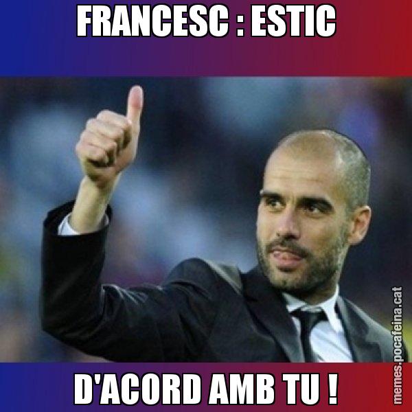 FRANCESC : ESTIC D'ACORD AMB TU ! - Pep Guardiola