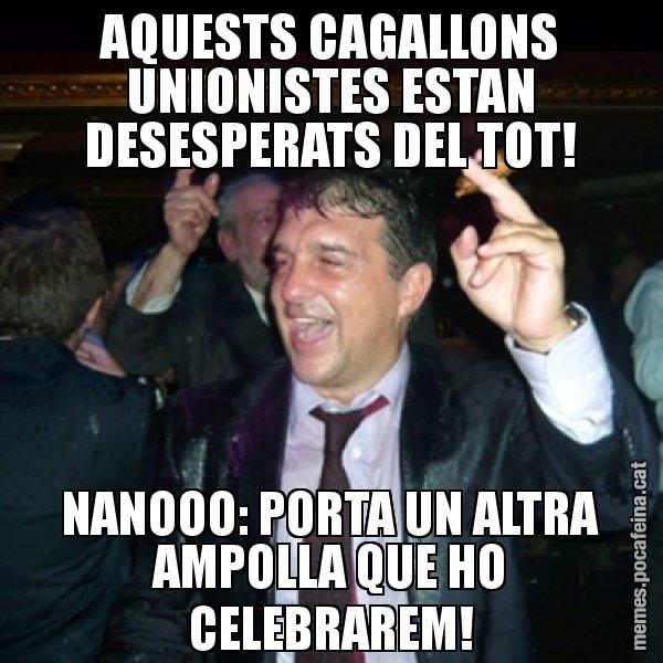 AQUESTS CAGALLONS UNIONISTES ESTAN DESESPERATS DEL TOT! NANOOO: PORTA UN ALTRA AMPOLLA QUE HO CELEBRAREM! - Laporta de Festa