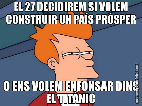 EL 27 DECIDIREM SI VOLEM CONSTRUIR UN PAÍS PRÒSPER O ENS VOLEM ENFONSAR DINS EL TITÀNIC - Futurama Fry