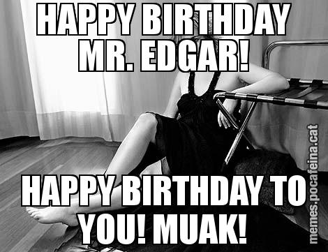 HAPPY BIRTHDAY MR. EDGAR! HAPPY BIRTHDAY TO YOU! MUAK!