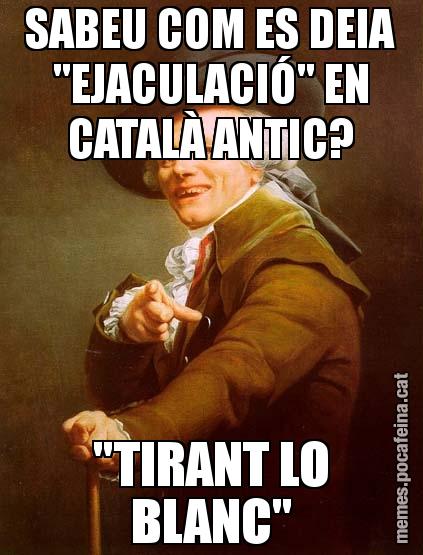 SABEU COM ES DEIA "EJACULACIÓ" EN CATALÀ ANTIC? "TIRANT LO BLANC"