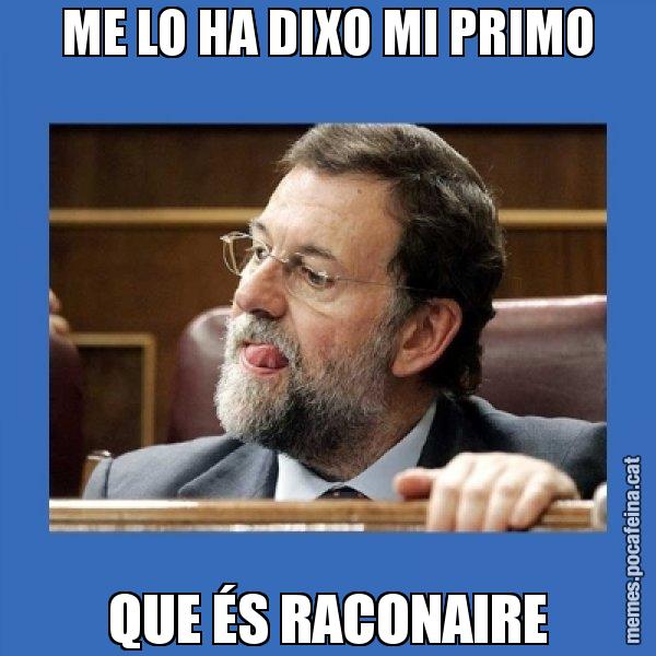 ME LO HA DIXO MI PRIMO QUE ÉS RACONAIRE - Mmmmmariano Rajoy