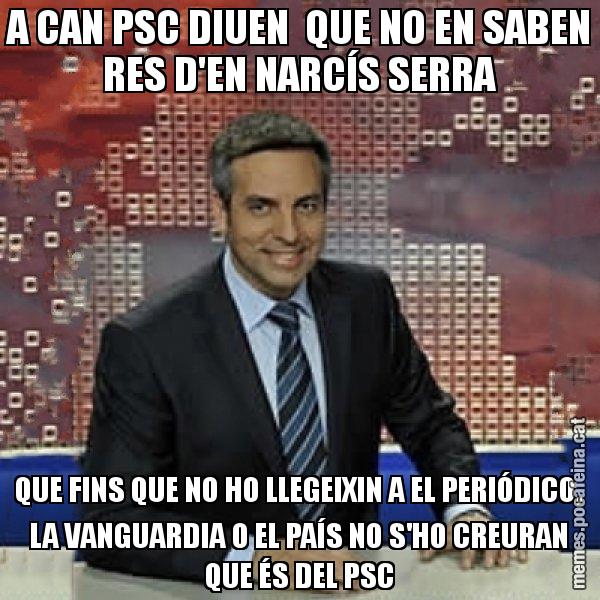 A CAN PSC DIUEN  QUE NO EN SABEN RES D'EN NARCÍS SERRA QUE FINS QUE NO HO LLEGEIXIN A EL PERIÓDICO, LA VANGUARDIA O EL PAÍS NO S'HO CREURAN QUE ÉS DEL PSC - Trollicer