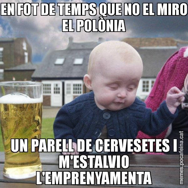EN FOT DE TEMPS QUE NO EL MIRO EL POLÒNIA UN PARELL DE CERVESETES I M'ESTALVIO L'EMPRENYAMENTA - El nen begut
