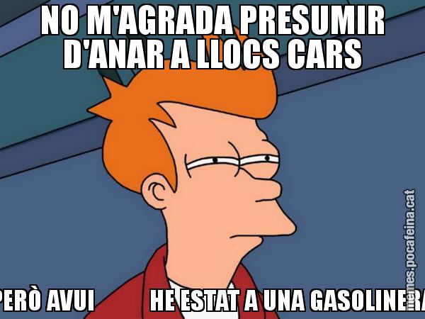 NO M'AGRADA PRESUMIR D'ANAR A LLOCS CARS PERÒ AVUI           HE ESTAT A UNA GASOLINERA - Futurama Fry