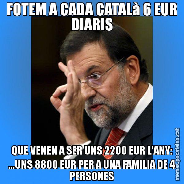 FOTEM A CADA CATALà 6 EUR DIARIS QUE VENEN A SER UNS 2200 EUR L'ANY: ...UNS 8800 EUR PER A UNA FAMILIA DE 4 PERSONES - Rajoy Zero