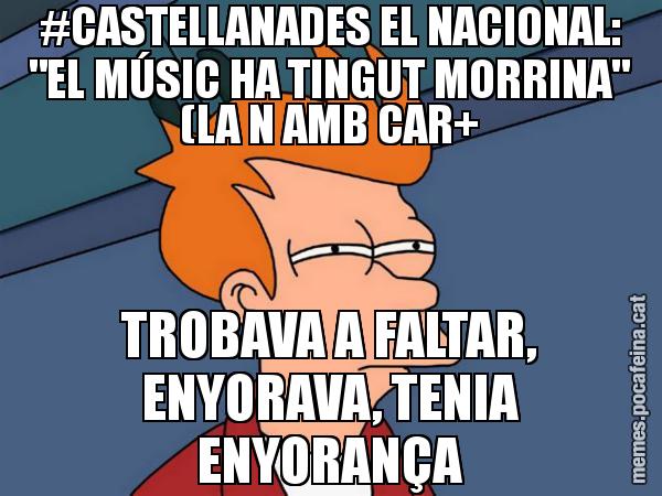 #CASTELLANADES EL NACIONAL: "EL MÚSIC HA TINGUT MORRINA" (LA N AMB CAR+ TROBAVA A FALTAR, ENYORAVA, TENIA ENYORANÇA - Futurama Fry