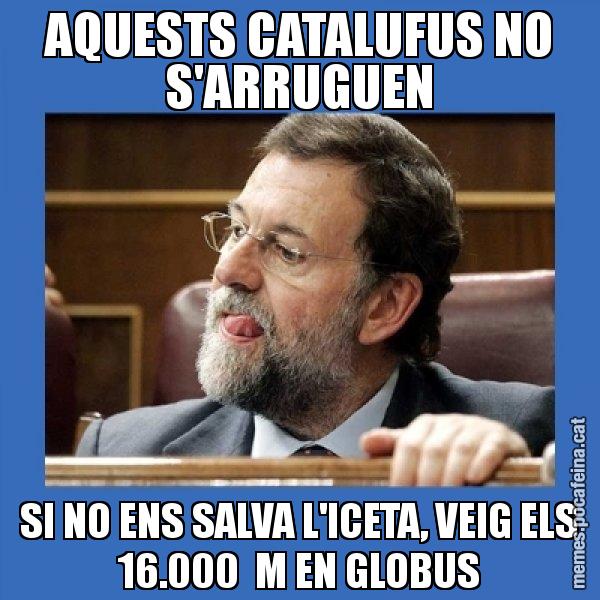 AQUESTS CATALUFUS NO S'ARRUGUEN SI NO ENS SALVA L'ICETA, VEIG ELS 16.000  M EN GLOBUS - Mmmmmariano Rajoy