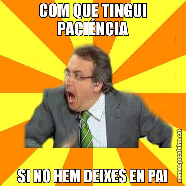 COM QUE TINGUI PACIÉNCIA SI NO HEM DEIXES EN PAI - Cuní Prou!