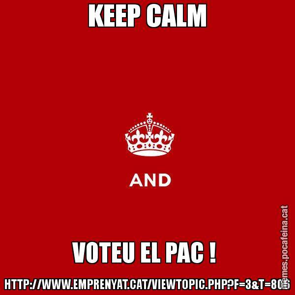 KEEP CALM VOTEU EL PAC !  HTTP://WWW.EMPRENYAT.CAT/VIEWTOPIC.PHP?F=3&T=806 - Keep