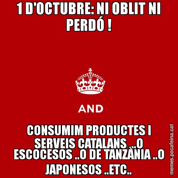 1 D'OCTUBRE: NI OBLIT NI PERDÓ ! CONSUMIM PRODUCTES I SERVEIS CATALANS ...O ESCOCESOS ..O DE TANZÀNIA ..O JAPONESOS ..ETC.. - Keep