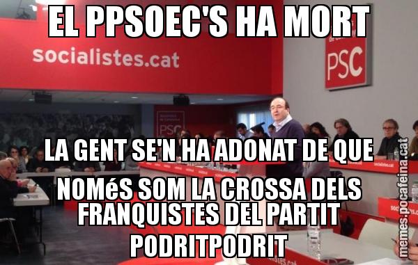 EL PPSOEC'S HA MORT LA GENT SE'N HA ADONAT DE QUE NOMéS SOM LA CROSSA DELS FRANQUISTES DEL PARTIT PODRITPODRIT