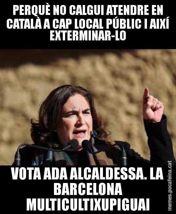 PERQUÈ NO CALGUI ATENDRE EN CATALÀ A CAP LOCAL PÚBLIC I AIXÍ EXTERMINAR-LO VOTA ADA ALCALDESSA. LA BARCELONA MULTICULTIXUPIGUAI