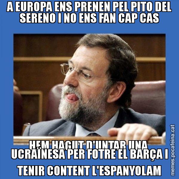 A EUROPA ENS PRENEN PEL PITO DEL SERENO I NO ENS FAN CAP CAS HEM HAGUT D'UNTAR UNA  UCRAÏNESA PER FOTRE EL BARÇA I TENIR CONTENT L'ESPANYOLAM - Mmmmmariano Rajoy
