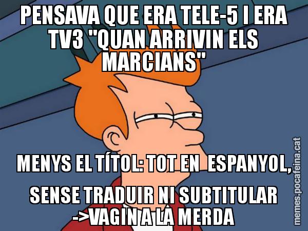 PENSAVA QUE ERA TELE-5 I ERA TV3 "QUAN ARRIVIN ELS MARCIANS" MENYS EL TÍTOL: TOT EN  ESPANYOL, SENSE TRADUIR NI SUBTITULAR ->VAGIN A LA MERDA - Futurama Fry