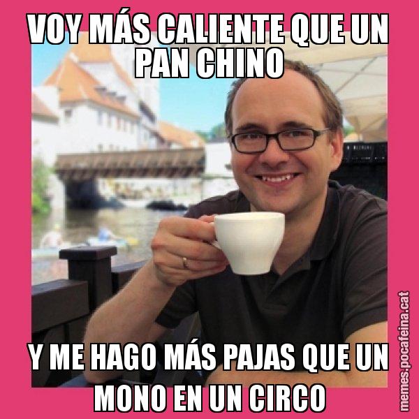 VOY MÁS CALIENTE QUE UN PAN CHINO Y ME HAGO MÁS PAJAS QUE UN MONO EN UN CIRCO - Puto Gilipolles