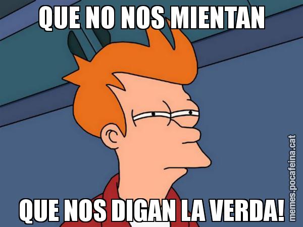 QUE NO NOS MIENTAN QUE NOS DIGAN LA VERDA! - Futurama Fry