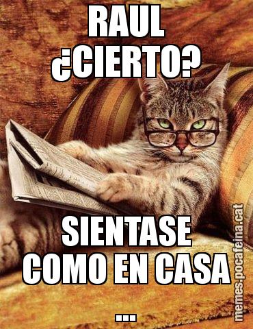 RAUL ¿CIERTO? SIENTASE COMO EN CASA ...