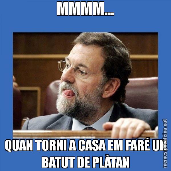 MMMM... QUAN TORNI A CASA EM FARÉ UN BATUT DE PLÀTAN - Mmmmmariano Rajoy