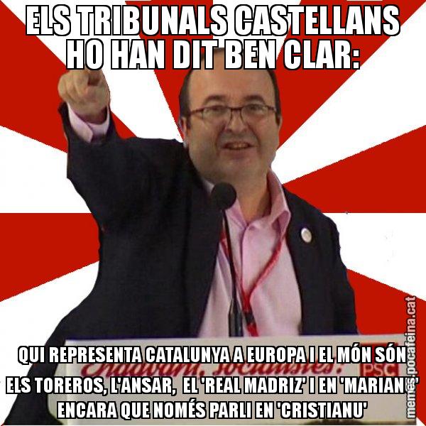 ELS TRIBUNALS CASTELLANS HO HAN DIT BEN CLAR: QUI REPRESENTA CATALUNYA A EUROPA I EL MÓN SÓN ELS TOREROS, L'ANSAR,  EL 'REAL MADRIZ' I EN 'MARIANU' ENCARA QUE NOMÉS PARLI EN 'CRISTIANU' - Miquel Iceta