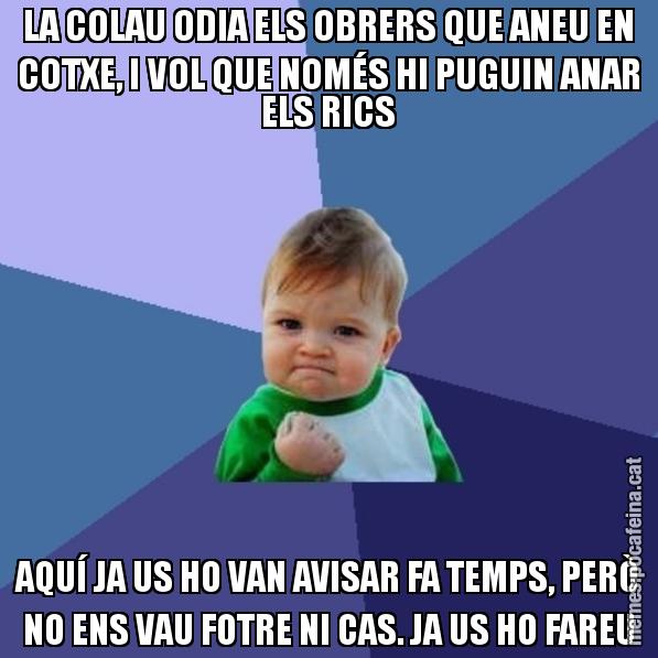 LA COLAU ODIA ELS OBRERS QUE ANEU EN COTXE, I VOL QUE NOMÉS HI PUGUIN ANAR ELS RICS AQUÍ JA US HO VAN AVISAR FA TEMPS, PERÒ NO ENS VAU FOTRE NI CAS. JA US HO FAREU - Success Kid