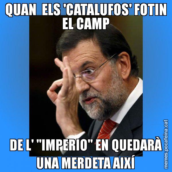 QUAN  ELS 'CATALUFOS' FOTIN EL CAMP DE L' "IMPERIO" EN QUEDARÀ UNA MERDETA AIXÍ - Rajoy Zero