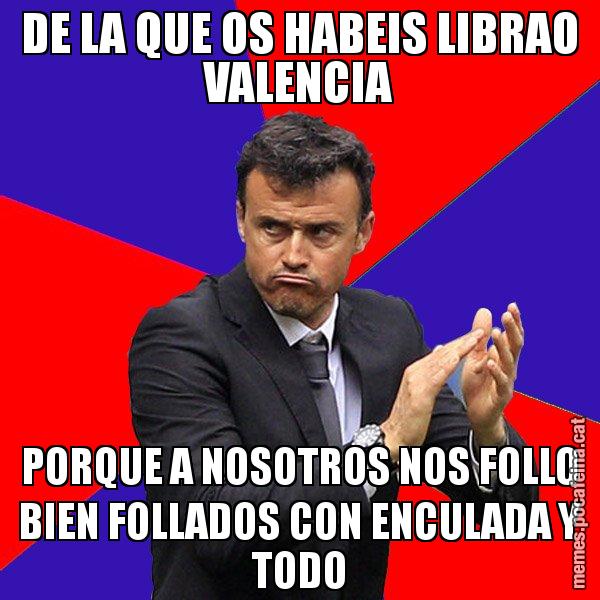 DE LA QUE OS HABEIS LIBRAO VALENCIA PORQUE A NOSOTROS NOS FOLLO BIEN FOLLADOS CON ENCULADA Y TODO - Luís Enrique