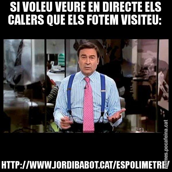 SI VOLEU VEURE EN DIRECTE ELS CALERS QUE ELS FOTEM VISITEU:  HTTP://WWW.JORDIBABOT.CAT/ESPOLIMETRE/ - Pedro J