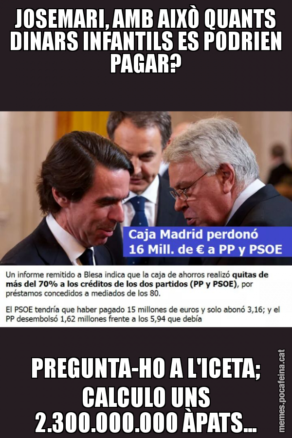 JOSEMARI, AMB AIXÒ QUANTS DINARS INFANTILS ES PODRIEN PAGAR? PREGUNTA-HO A L'ICETA; CALCULO UNS 2.300.000.000 ÀPATS...