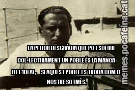 LA PITJOR DESGRÀCIA QUE POT SOFRIR COL•LECTIVAMENT UN POBLE ÉS LA MANCA DE L’IDEAL,     SI AQUEST POBLE ES TROBA COM EL NOSTRE SOTMÈS.