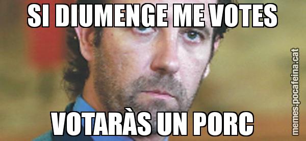 SI DIUMENGE ME VOTES VOTARÀS UN PORC
