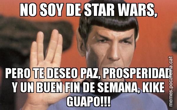 NO SOY DE STAR WARS, PERO TE DESEO PAZ, PROSPERIDAD Y UN BUEN FIN DE SEMANA, KIKE GUAPO!!!