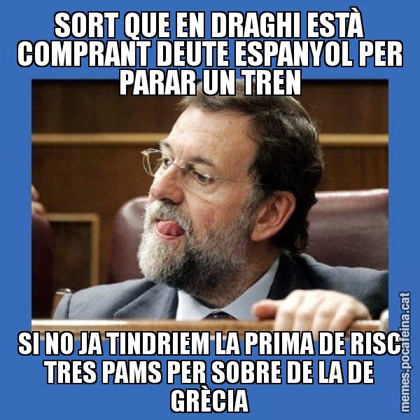 SORT QUE EN DRAGHI ESTÀ COMPRANT DEUTE ESPANYOL PER PARAR UN TREN SI NO JA TINDRIEM LA PRIMA DE RISC TRES PAMS PER SOBRE DE LA DE GRÈCIA - Mmmmmariano Rajoy