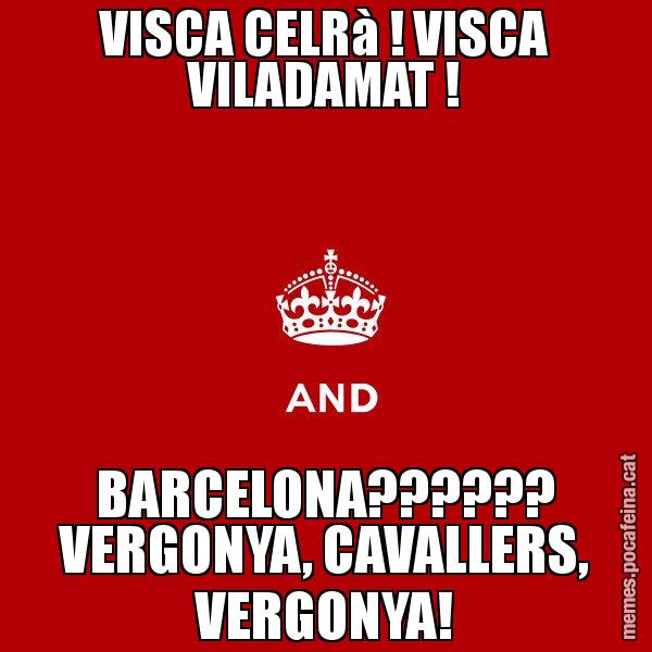 VISCA CELRà ! VISCA VILADAMAT ! BARCELONA?????? VERGONYA, CAVALLERS, VERGONYA! - Keep