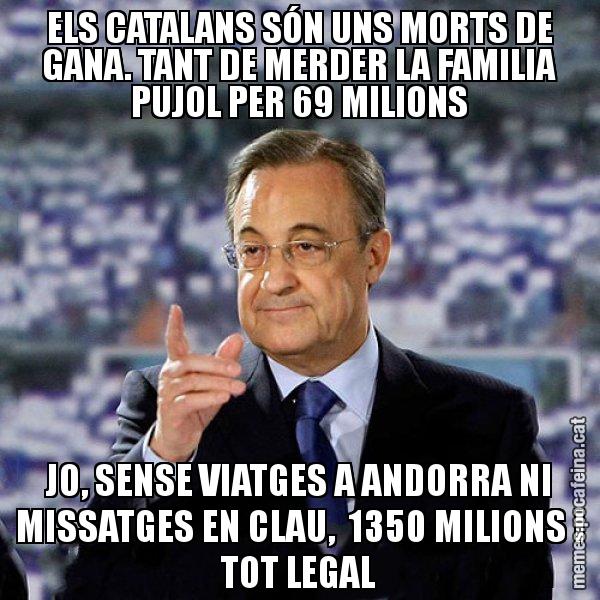ELS CATALANS SÓN UNS MORTS DE GANA. TANT DE MERDER LA FAMILIA PUJOL PER 69 MILIONS JO, SENSE VIATGES A ANDORRA NI MISSATGES EN CLAU,  1350 MILIONS I TOT LEGAL - Florentino