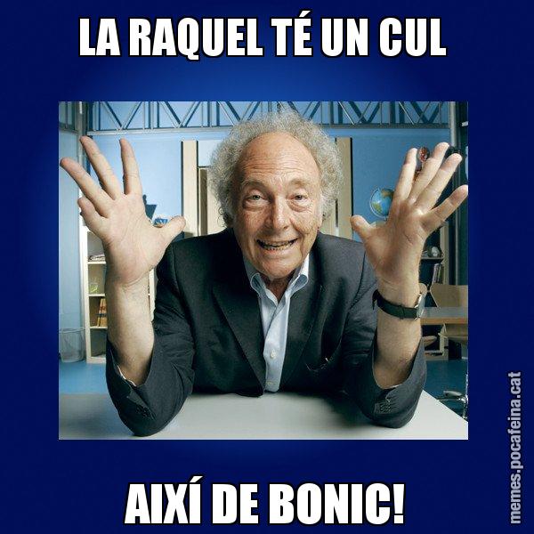 LA RAQUEL TÉ UN CUL  AIXÍ DE BONIC! - Eduard Punset