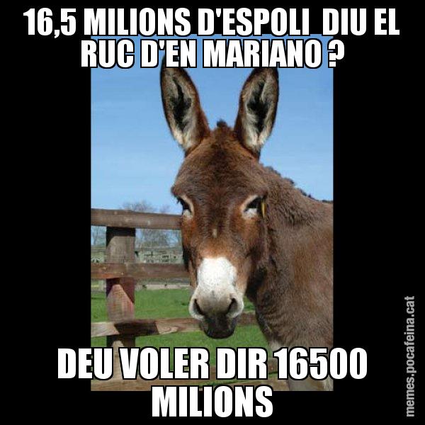 16,5 MILIONS D'ESPOLI  DIU EL RUC D'EN MARIANO ? DEU VOLER DIR 16500 MILIONS - El burro Català