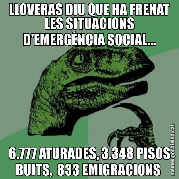 LLOVERAS DIU QUE HA FRENAT LES SITUACIONS D'EMERGÈNCIA SOCIAL... 6.777 ATURADES, 3.348 PISOS BUITS,  833 EMIGRACIONS - Philosoraptor