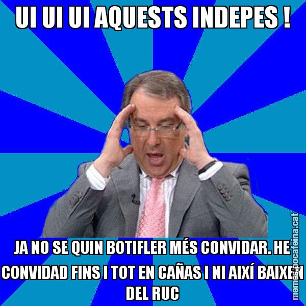 UI UI UI AQUESTS INDEPES ! JA NO SE QUIN BOTIFLER MÉS CONVIDAR. HE CONVIDAD FINS I TOT EN CAÑAS I NI AIXÍ BAIXEN DEL RUC - Cuní Telepatia