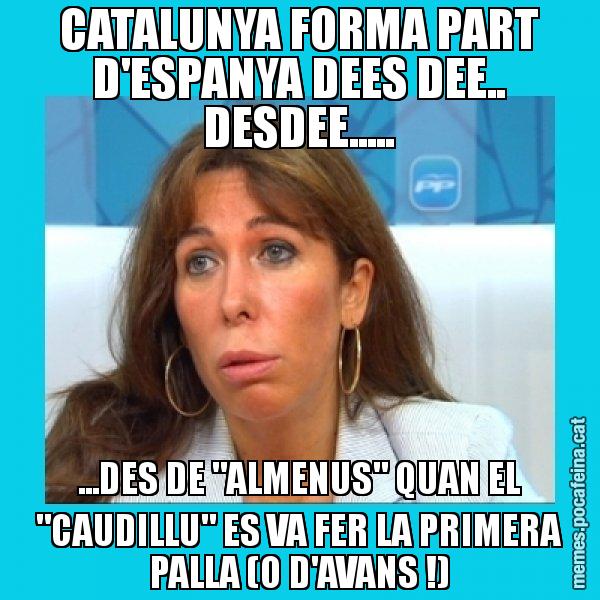 CATALUNYA FORMA PART D'ESPANYA DEES DEE.. DESDEE..... ...DES DE "ALMENUS" QUAN EL "CAUDILLU" ES VA FER LA PRIMERA PALLA (O D'AVANS !) - Alícia Sánchez Camacho