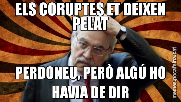 ELS CORUPTES ET DEIXEN PELAT PERDONEU, PERÒ ALGÚ HO HAVIA DE DIR
