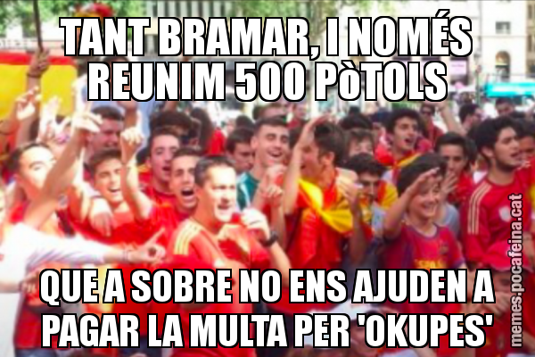 TANT BRAMAR, I NOMÉS REUNIM 500 PòTOLS QUE A SOBRE NO ENS AJUDEN A PAGAR LA MULTA PER 'OKUPES'