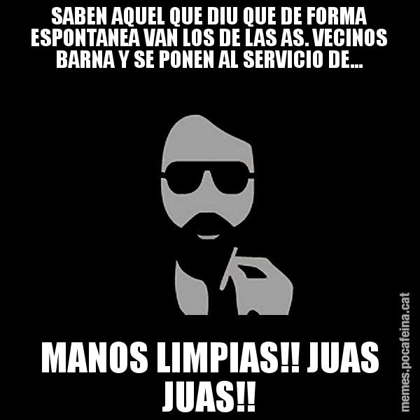 SABEN AQUEL QUE DIU QUE DE FORMA ESPONTANEA VAN LOS DE LAS AS. VECINOS BARNA Y SE PONEN AL SERVICIO DE... MANOS LIMPIAS!! JUAS JUAS!! - Eugenio