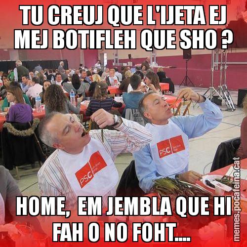 TU CREUJ QUE L'IJETA EJ MEJ BOTIFLEH QUE SHO ? HOME,  EM JEMBLA QUE HI FAH O NO FOHT.... - CalPSCotada