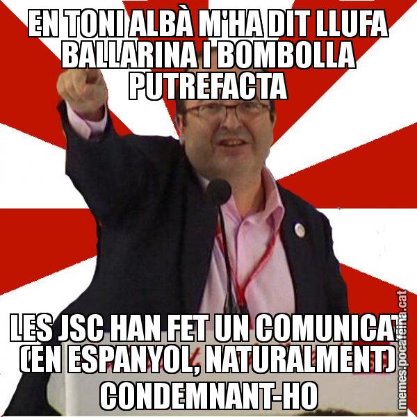 EN TONI ALBÀ M'HA DIT LLUFA BALLARINA I BOMBOLLA PUTREFACTA LES JSC HAN FET UN COMUNICAT (EN ESPANYOL, NATURALMENT) CONDEMNANT-HO - Miquel Iceta