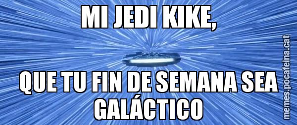 MI JEDI KIKE, QUE TU FIN DE SEMANA SEA GALÁCTICO