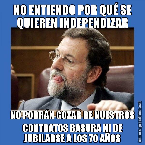 NO ENTIENDO POR QUÉ SE QUIEREN INDEPENDIZAR NO PODRÁN GOZAR DE NUESTROS CONTRATOS BASURA NI DE JUBILARSE A LOS 70 AÑOS - Mmmmmariano Rajoy