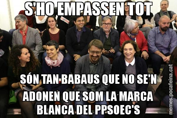 S'HO EMPASSEN TOT SÓN TAN BABAUS QUE NO SE'N ADONEN QUE SOM LA MARCA BLANCA DEL PPSOEC'S